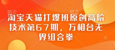 淘宝天猫打爆班原创高阶技术第67期，万相台无界组合拳副业基地_极客搞钱_中创网_福缘网_冒泡网_资源整合平台副业基地