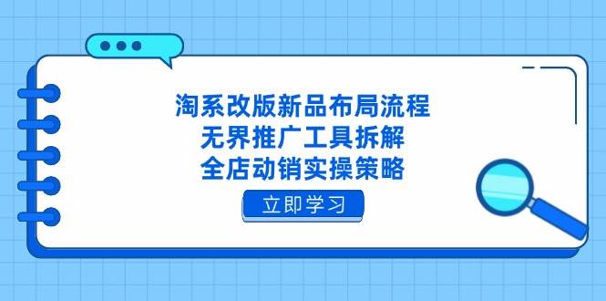 （14518期）淘系改版新品布局流程，无界推广工具拆解，全店动销实操策略副业基地_极客搞钱_中创网_福缘网_冒泡网_资源整合平台副业基地