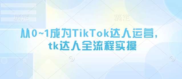 从0~1成为TikTok达人运营，tk达人全流程实操副业基地_极客搞钱_中创网_福缘网_冒泡网_资源整合平台副业基地