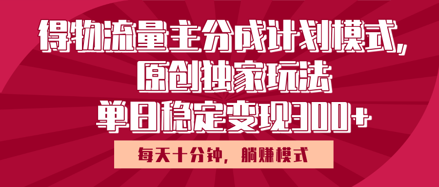 得物流量主原创独家玩法，每天操作十分钟，无脑躺赚，单日稳定变现多张副业基地_极客搞钱_中创网_福缘网_冒泡网_资源整合平台副业基地