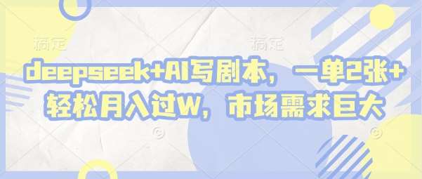 deepseek+AI写剧本，一单2张+ 轻松月入过W，市场需求巨大副业基地_极客搞钱_中创网_福缘网_冒泡网_资源整合平台副业基地