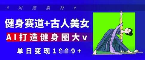健身赛道+古人美女，AI打造健身圈大v，单日变现多张副业基地_极客搞钱_中创网_福缘网_冒泡网_资源整合平台副业基地