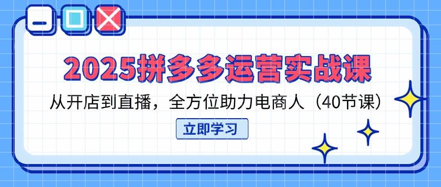 （14259期）2025拼多多运营实战课，从开店到直播，全方位助力电商人（40节课）副业基地_极客搞钱_中创网_福缘网_冒泡网_资源整合平台副业基地