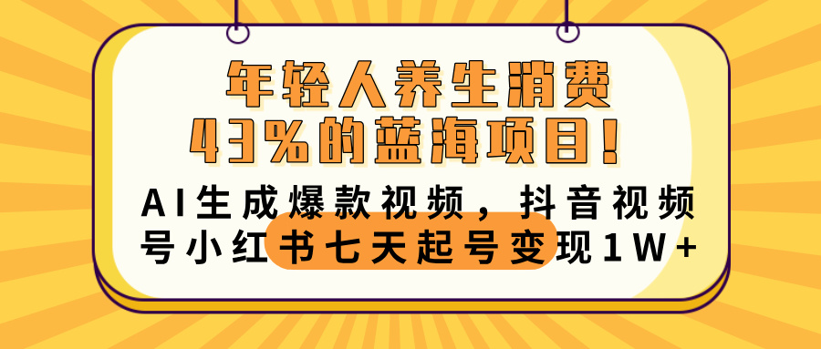 年轻人养生消费43%的蓝海项目！AI生成爆款视频，抖音视频号小红书七天起号变现10000+副业基地_极客搞钱_中创网_福缘网_冒泡网_资源整合平台副业基地