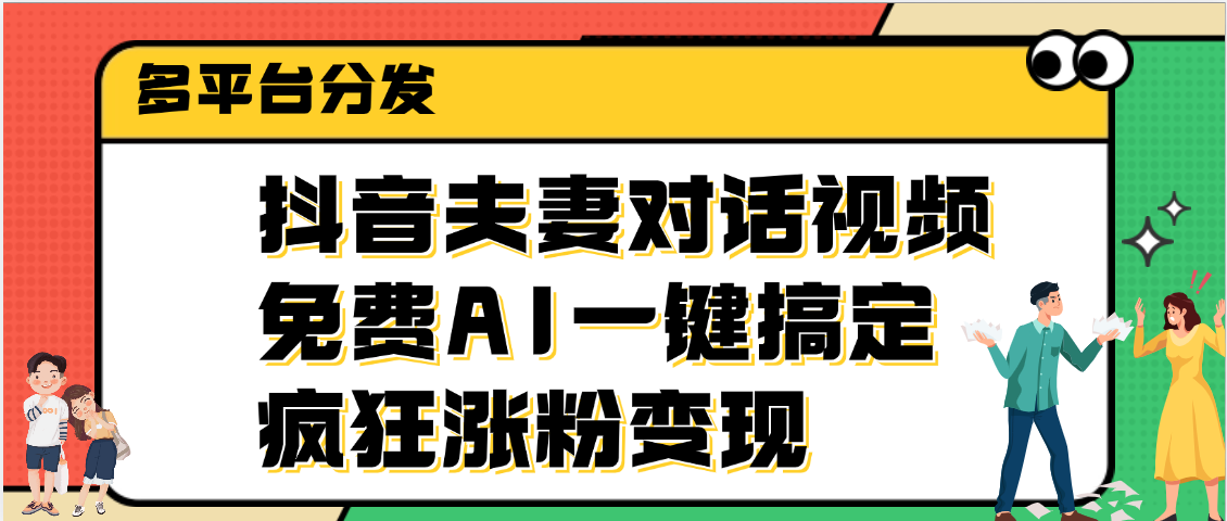 抖音夫妻对话视频，免费AI一键搞定，多平台分发，疯狂涨粉变现副业基地_极客搞钱_中创网_福缘网_冒泡网_资源整合平台副业基地