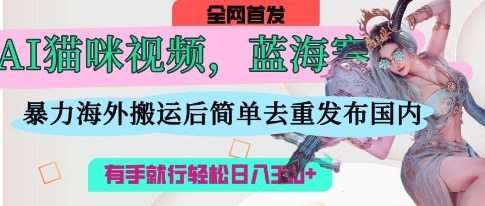 AI猫咪视频蓝海赛道，操作简单，直接海外搬运，简单去重，操作简单，有手就行日入3张副业基地_极客搞钱_中创网_福缘网_冒泡网_资源整合平台副业基地