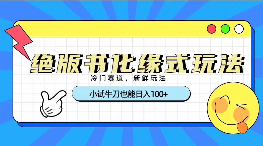 冷门赛道绝版书化缘式玩法，小试牛刀也能日入100+副业基地_极客搞钱_中创网_福缘网_冒泡网_资源整合平台副业基地