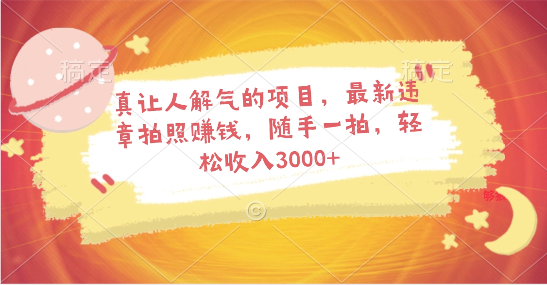 真让人解气的项目，最新违章拍照赚钱，随手一拍，轻松收入3000+副业基地_极客搞钱_中创网_福缘网_冒泡网_资源整合平台副业基地