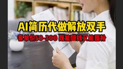 AI简历代做解放双手，客单价50-300不等，既能挣钱又能囤粉副业基地_极客搞钱_中创网_福缘网_冒泡网_资源整合平台副业基地
