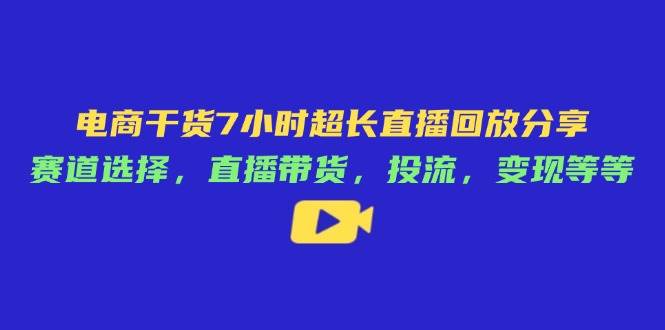 （14403期）电商干货7小时超长直播回放分享：赛道选择，直播带货，投流，变现等等副业基地_极客搞钱_中创网_福缘网_冒泡网_资源整合平台副业基地