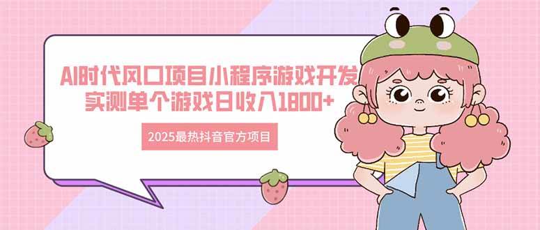 （14512期）2025最热抖音官方项目 Ai时代风口项目小程序游戏开发 实测单个游戏日收…副业基地_极客搞钱_中创网_福缘网_冒泡网_资源整合平台副业基地