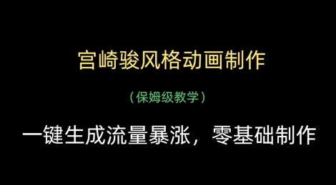 宫崎骏风格动画制作，一键生成流量暴涨，保姆级教学副业基地_极客搞钱_中创网_福缘网_冒泡网_资源整合平台副业基地