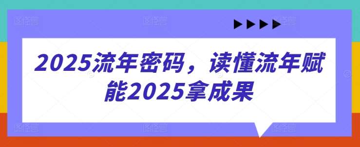 2025流年密码，读懂流年赋能2025拿成果副业基地_极客搞钱_中创网_福缘网_冒泡网_资源整合平台副业基地