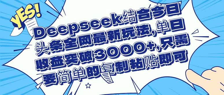 （14495期）Deepseek结合今日头条全网最新玩法，单日收益突破3000+，只需要简单的…副业基地_极客搞钱_中创网_福缘网_冒泡网_资源整合平台副业基地