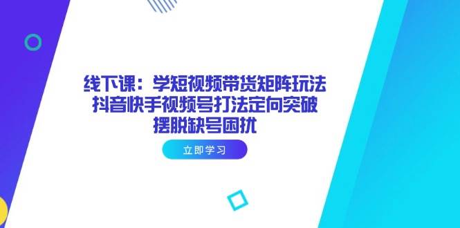 （14433期）线下课：学短视频带货矩阵玩法 抖音快手视频号打法定向突破，摆脱缺号困扰副业基地_极客搞钱_中创网_福缘网_冒泡网_资源整合平台副业基地