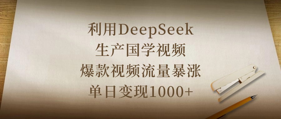 利用DeepSeek生产国学视频，爆款视频流量暴涨，单日变现1000+副业基地_极客搞钱_中创网_福缘网_冒泡网_资源整合平台副业基地