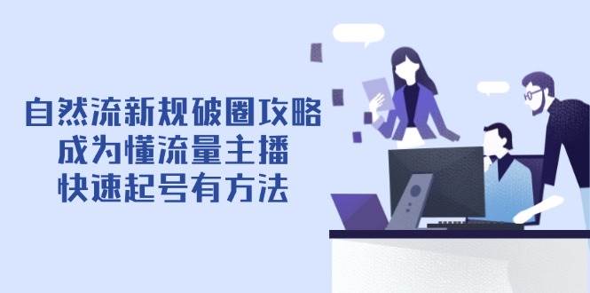 （14489期）自然流新规破圈攻略【4月6更新】：成为懂流量主播，快速起号有方法副业基地_极客搞钱_中创网_福缘网_冒泡网_资源整合平台副业基地
