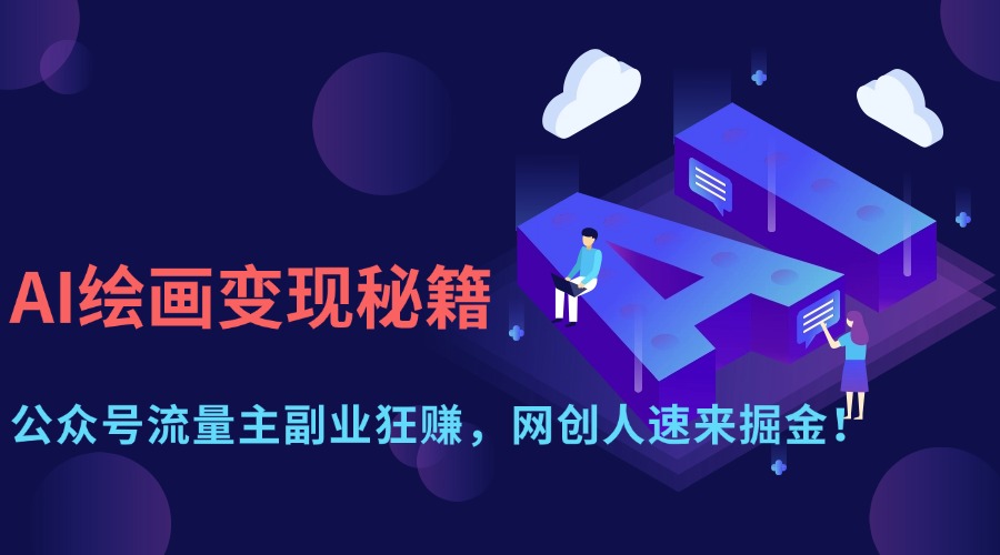 AI绘画变现秘籍：公众号流量主副业狂赚，网创人速来掘金！副业基地_极客搞钱_中创网_福缘网_冒泡网_资源整合平台副业基地