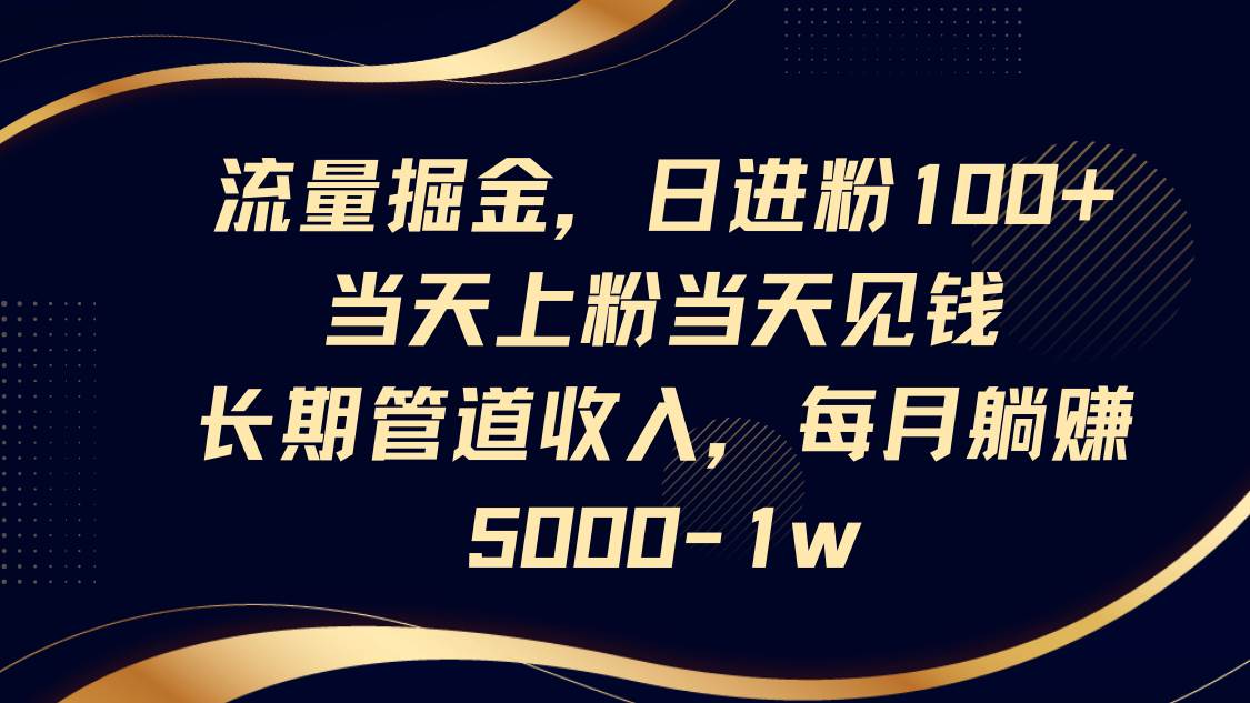 流量掘金，日进粉100+,当天上粉当天见钱，长期管道收入，每月躺赚5000-1w副业基地_极客搞钱_中创网_福缘网_冒泡网_资源整合平台副业基地