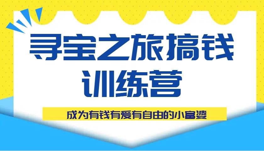 寻宝之旅搞钱训练营课程，成为有钱有爱有自由的小富婆副业基地_极客搞钱_中创网_福缘网_冒泡网_资源整合平台副业基地