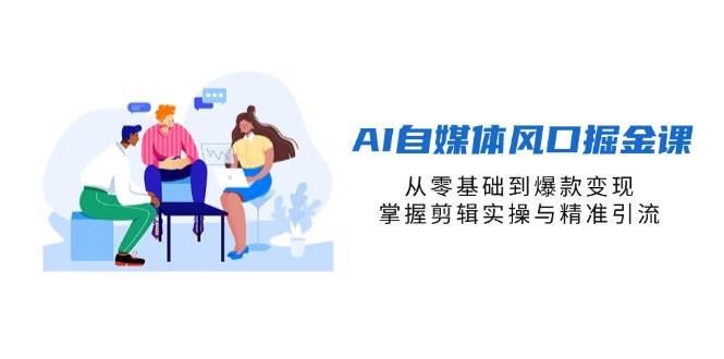 （14329期）AI自媒体风口掘金课，从零基础到爆款变现，掌握剪辑实操与精准引流副业基地_极客搞钱_中创网_福缘网_冒泡网_资源整合平台副业基地