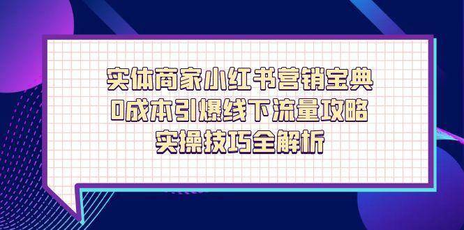 实体商家小红书营销宝典，0成本引爆线下流量攻略，实操技巧全解析副业基地_极客搞钱_中创网_福缘网_冒泡网_资源整合平台副业基地