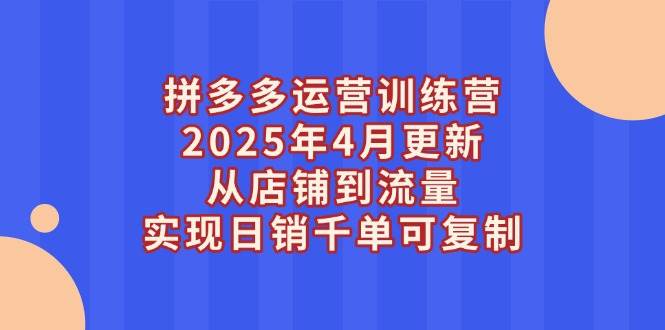 （14469期）拼多多运营训练营2025年4月更新，从店铺到流量，实现日销千单可复制副业基地_极客搞钱_中创网_福缘网_冒泡网_资源整合平台副业基地