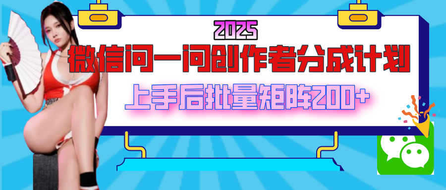 2025最新微信问一问创作者分成计划，上手后批量矩阵日入200+副业基地_极客搞钱_中创网_福缘网_冒泡网_资源整合平台副业基地