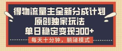 得物流量主全新分成计划模式，原创独家玩法，每天十分钟，躺挣模式，单日稳定变现3张+【揭秘】副业基地_极客搞钱_中创网_福缘网_冒泡网_资源整合平台副业基地