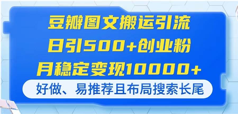 （14323期）豆瓣图文搬运引流，日引500+创业粉，月稳定变现10000+，好做、易推荐且…副业基地_极客搞钱_中创网_福缘网_冒泡网_资源整合平台副业基地