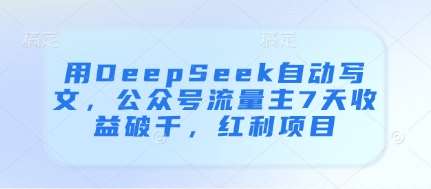 用DeepSeek自动写文，公众号流量主7天收益破千，红利项目副业基地_极客搞钱_中创网_福缘网_冒泡网_资源整合平台副业基地