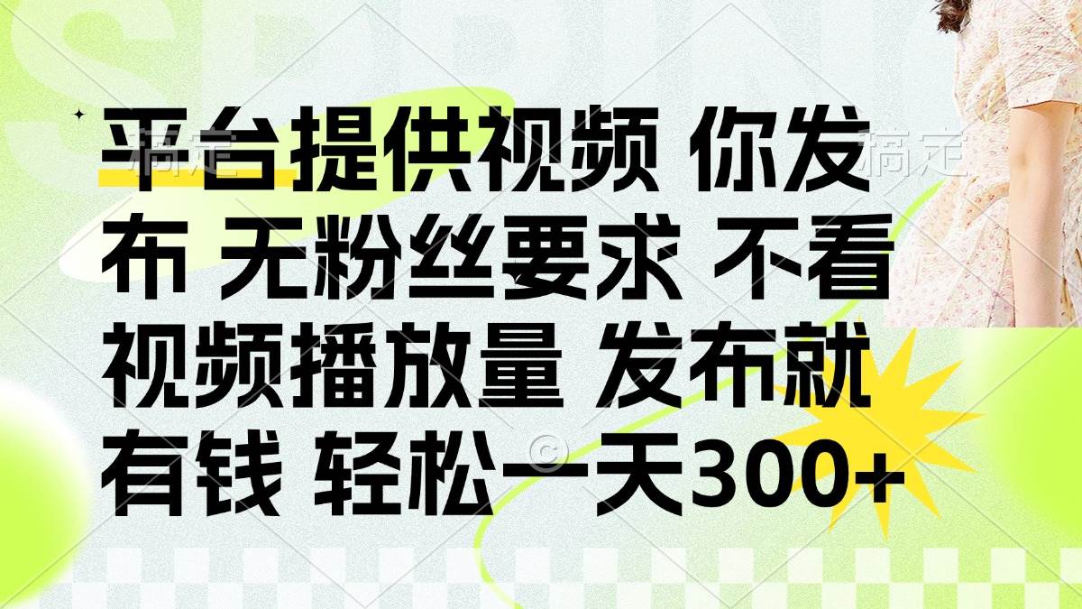 （14224期）发布平台提供视频就有钱 无粉丝要求 不看视频播放量 发布就有钱 一天300+副业基地_极客搞钱_中创网_福缘网_冒泡网_资源整合平台副业基地