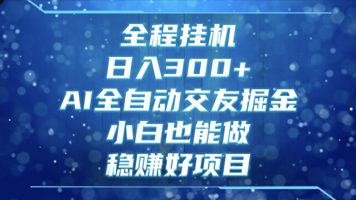 全程挂机，日入300+，AI全自动交友掘金，小白也能做，稳赚好项目副业基地_极客搞钱_中创网_福缘网_冒泡网_资源整合平台副业基地