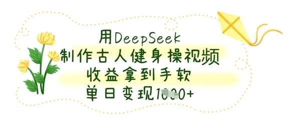 用DeepSeek制作古人健身操视频，收益拿到手软，单日变现数张副业基地_极客搞钱_中创网_福缘网_冒泡网_资源整合平台副业基地