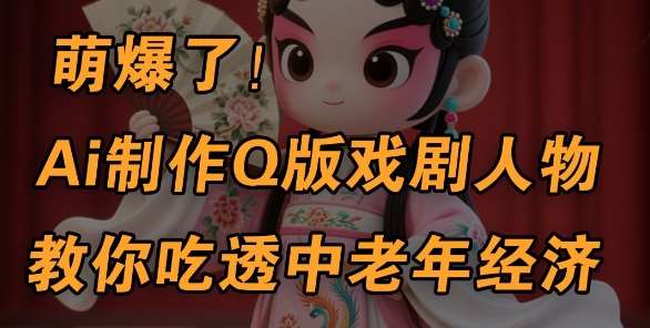 用Ai制作Q版戏剧人物，手把手教你吃透中老年经济，5分钟一个成品，多渠道变现副业基地_极客搞钱_中创网_福缘网_冒泡网_资源整合平台副业基地