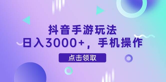 （14632期）抖音手游玩法，日入3000+，手机操作副业基地_极客搞钱_中创网_福缘网_冒泡网_资源整合平台副业基地