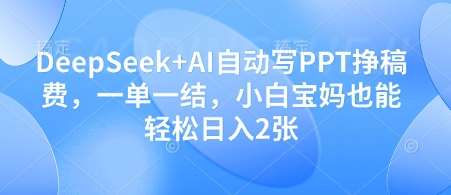 DeepSeek+AI自动写PPT挣稿费，一单一结，小白宝妈也能轻松日入2张副业基地_极客搞钱_中创网_福缘网_冒泡网_资源整合平台副业基地