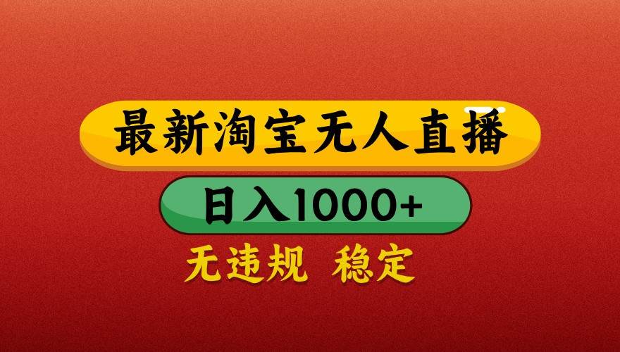 最新淘宝无人直播带货，独家技术，日入1000+，不违规不封号，操作简单【揭秘】副业基地_极客搞钱_中创网_福缘网_冒泡网_资源整合平台副业基地