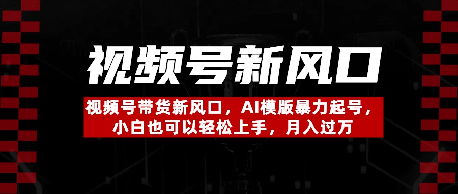 视频号带货新风口，AI模版暴力起号，小白也可以轻松上手，月入过万副业基地_极客搞钱_中创网_福缘网_冒泡网_资源整合平台副业基地
