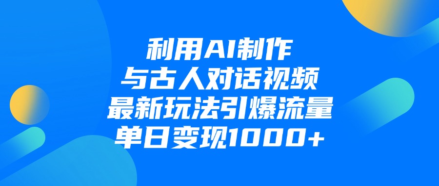 利用AI制作与古人对话的视频，最新玩法引爆流量，单日变现1000+副业基地_极客搞钱_中创网_福缘网_冒泡网_资源整合平台副业基地