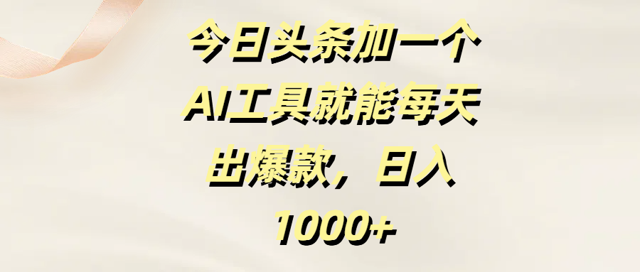 今日头条加一个AI工具就能每天出爆款，日入1000+副业基地_极客搞钱_中创网_福缘网_冒泡网_资源整合平台副业基地