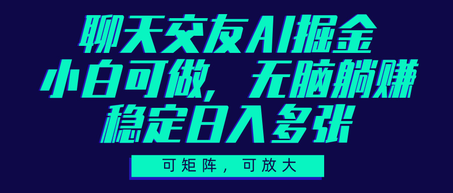 聊天交友AI掘金，可矩阵可放大，小白可做，稳定日入多张副业基地_极客搞钱_中创网_福缘网_冒泡网_资源整合平台副业基地