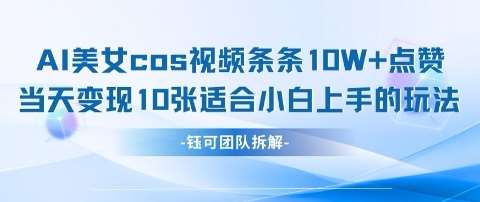 AI剑与美女cos视频，条条10W+点赞，当天变现多张，适合小白上手的好玩法副业基地_极客搞钱_中创网_福缘网_冒泡网_资源整合平台副业基地