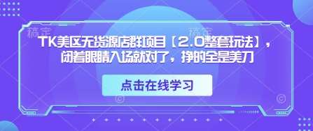 TK美区无货源店群项目【2.0整套玩法】，闭着眼睛入场就对了，挣的全是美刀副业基地_极客搞钱_中创网_福缘网_冒泡网_资源整合平台副业基地