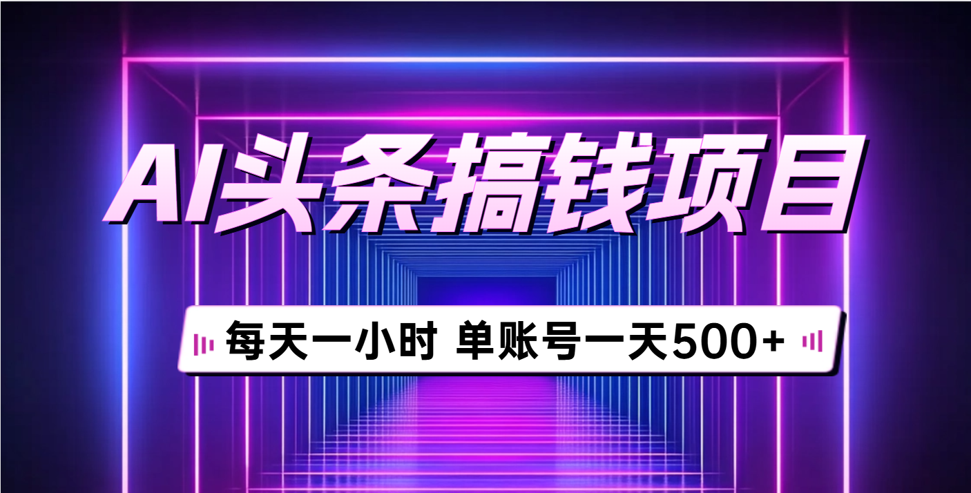 AI头条搞钱项目，每天一小时，单账号可入500+副业基地_极客搞钱_中创网_福缘网_冒泡网_资源整合平台副业基地