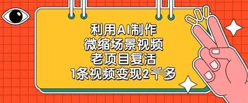 利用AI制作微缩场景视频，老项目复活，1条视频变现2k副业基地_极客搞钱_中创网_福缘网_冒泡网_资源整合平台副业基地