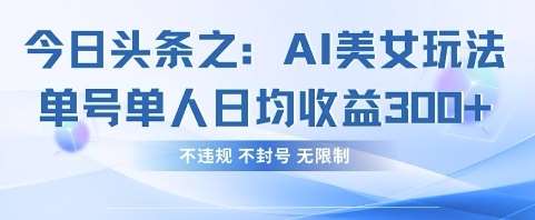 今日头条之AI美女玩法单号单人日均收益3张+，不违规 不封号 无限制副业基地_极客搞钱_中创网_福缘网_冒泡网_资源整合平台副业基地