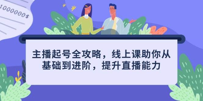 （14621期）主播起号全攻略，线上课助你从基础到进阶，提升直播能力副业基地_极客搞钱_中创网_福缘网_冒泡网_资源整合平台副业基地