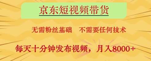 京东短视频带货，无需粉丝基础，不需要任何技术，每天十分钟发布视频，月入8k【揭秘】副业基地_极客搞钱_中创网_福缘网_冒泡网_资源整合平台副业基地