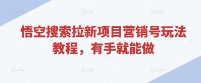 悟空搜索拉新项目营销号玩法教程，有手就能做副业基地_极客搞钱_中创网_福缘网_冒泡网_资源整合平台副业基地
